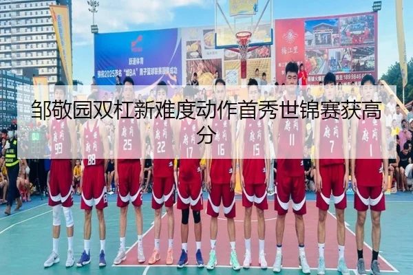 邹敬园双杠新难度动作首秀世锦赛获高分