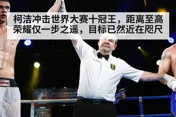 柯洁冲击世界大赛十冠王，距离至高荣耀仅一步之遥，目标已然近在咫尺