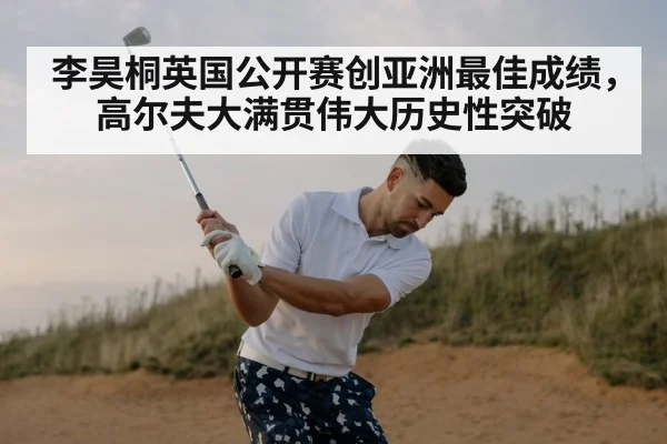 李昊桐英国公开赛创亚洲最佳成绩，高尔夫大满贯伟大历史性突破