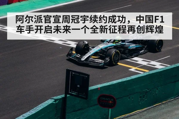 阿尔派官宣周冠宇续约成功，中国F1车手开启未来一个全新征程再创辉煌